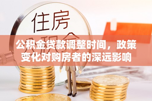 解读公积金贷款调整时间，政策变化对购房者的深远影响