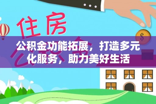 解读公积金功能拓展，打造多元化服务，助力美好生活