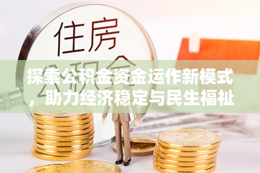 解读探索公积金资金运作新模式，助力经济稳定与民生福祉