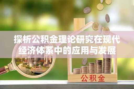 解读探析公积金理论研究在现代经济体系中的应用与发展