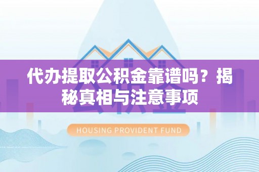 解读代办提取公积金靠谱吗？揭秘真相与注意事项