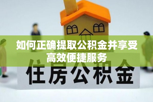 解读如何正确提取公积金并享受高效便捷服务