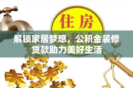 解读解锁家居梦想，公积金装修贷款助力美好生活