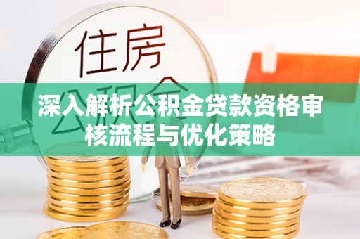 解读深入解析公积金贷款资格审核流程与优化策略