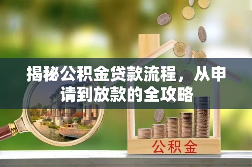 解读揭秘公积金贷款流程，从申请到放款的全攻略