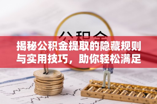 解读揭秘公积金提取的隐藏规则与实用技巧，助你轻松满足 公积金提取条件