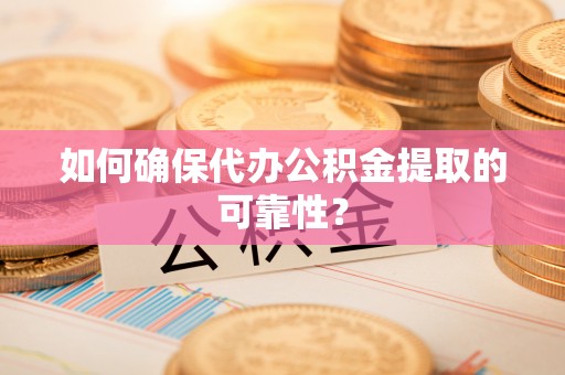 解读如何确保代办公积金提取的可靠性？