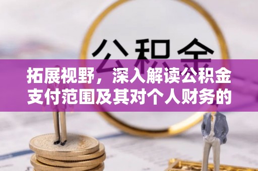 解读拓展视野，深入解读公积金支付范围及其对个人财务的影响