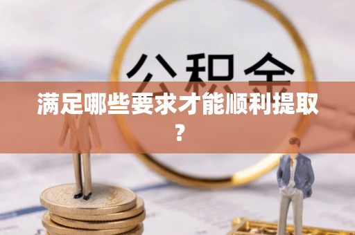 解读满足哪些要求才能顺利提取？