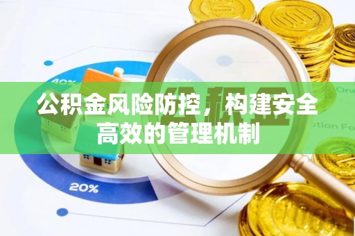 解读公积金风险防控，构建安全高效的管理机制