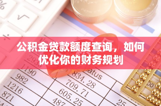 解读公积金贷款额度查询，如何优化你的财务规划