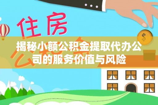 解读揭秘小额公积金提取代办公司的服务价值与风险