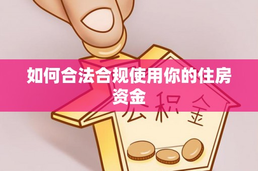 解读如何合法合规使用你的住房资金