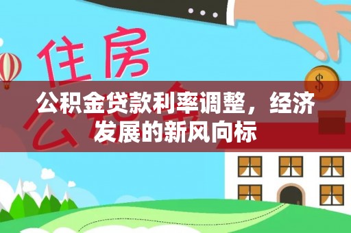 解读公积金贷款利率调整，经济发展的新风向标
