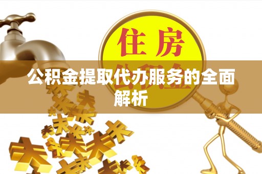 解读公积金提取代办服务的全面解析