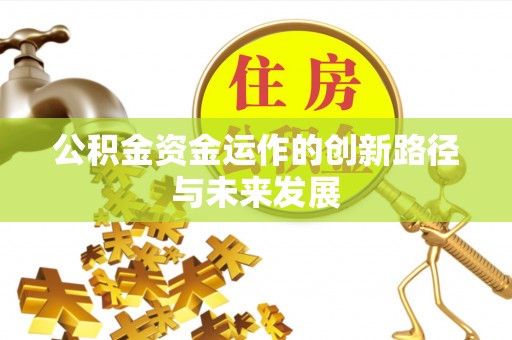 解读公积金资金运作的创新路径与未来发展