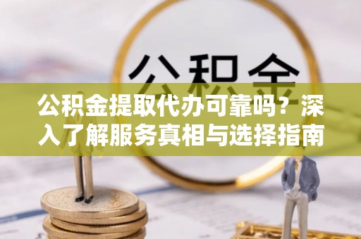 解读公积金提取代办可靠吗？深入了解服务真相与选择指南