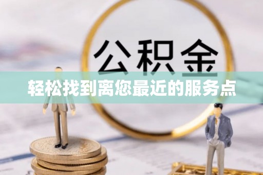 解读轻松找到离您最近的服务点