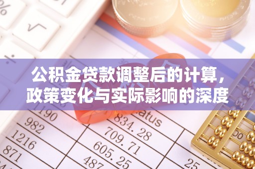 解读公积金贷款调整后的计算，政策变化与实际影响的深度解析