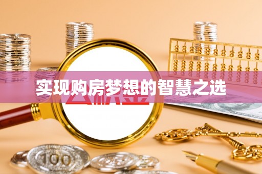 解读实现购房梦想的智慧之选