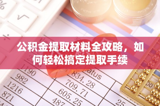 解读公积金提取材料全攻略，如何轻松搞定提取手续
