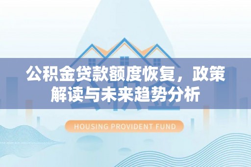 解读公积金贷款额度恢复，政策解读与未来趋势分析