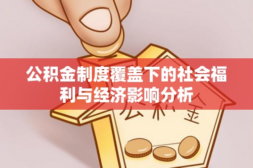 解读公积金制度覆盖下的社会福利与经济影响分析