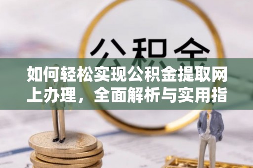 解读如何轻松实现公积金提取网上办理，全面解析与实用指南