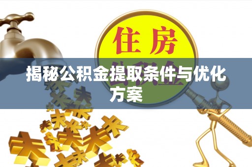 解读揭秘公积金提取条件与优化方案
