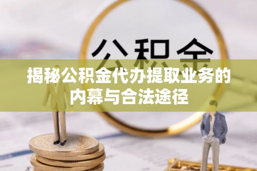 解读揭秘公积金代办提取业务的内幕与合法途径