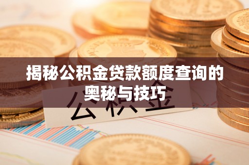 解读揭秘公积金贷款额度查询的奥秘与技巧