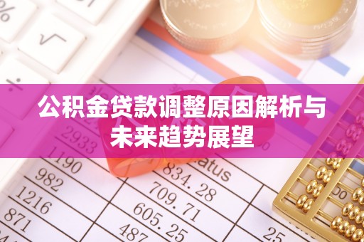 解读公积金贷款调整原因解析与未来趋势展望