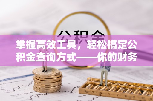 解读掌握高效工具，轻松搞定公积金查询方式——你的财务助手
