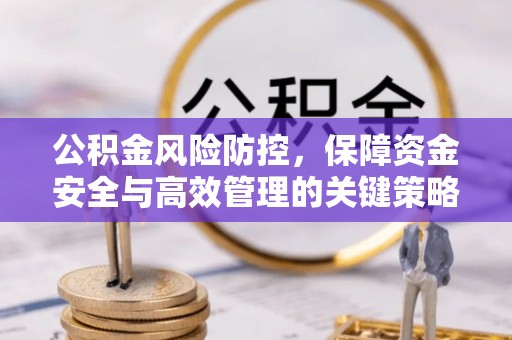 解读公积金风险防控，保障资金安全与高效管理的关键策略
