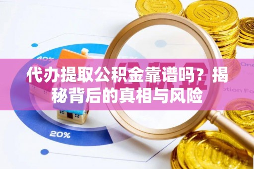 解读代办提取公积金靠谱吗？揭秘背后的真相与风险