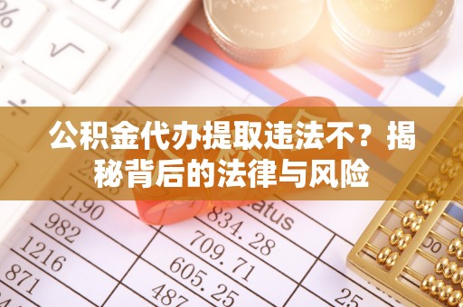解读公积金代办提取违法不？揭秘背后的法律与风险