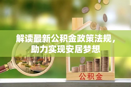 解读最新公积金政策法规，助力实现安居梦想