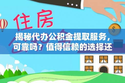 解读揭秘代办公积金提取服务，可靠吗？值得信赖的选择还是潜在风险？